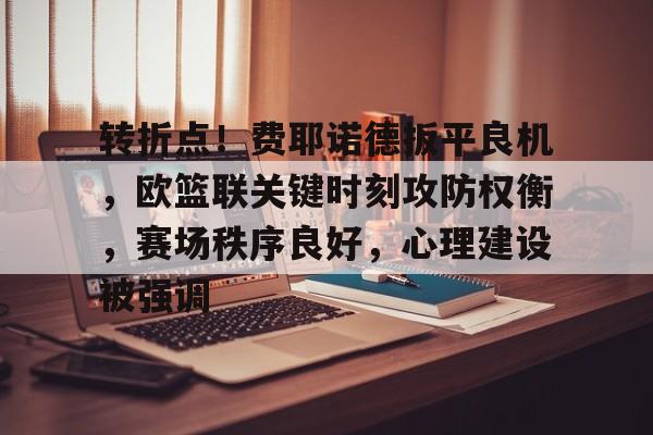 关于转折点！费耶诺德扳平良机，欧篮联关键时刻攻防权衡，赛场秩序良好，心理建设被强调的信息-英雄联盟投注